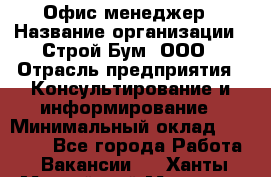 Офис-менеджер › Название организации ­ Строй Бум, ООО › Отрасль предприятия ­ Консультирование и информирование › Минимальный оклад ­ 17 000 - Все города Работа » Вакансии   . Ханты-Мансийский,Мегион г.